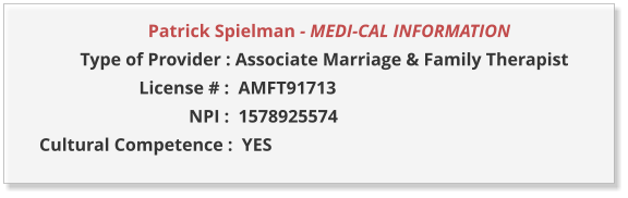 Patrick Spielman - MEDI-CAL INFORMATION                  Type of Provider : Associate Marriage & Family Therapist                        License # :  AMFT91713                                  NPI :  1578925574  Cultural Competence :  YES