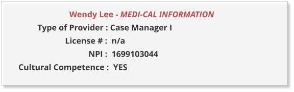 Wendy Lee - MEDI-CAL INFORMATION                  Type of Provider : Case Manager I                       License # :  n/a                                  NPI :  1699103044  Cultural Competence :  YES