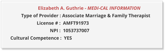 Elizabeth A. Guthrie - MEDI-CAL INFORMATION                  Type of Provider : Associate Marriage & Family Therapist                        License # :  AMFT91973                                  NPI :  1053737007  Cultural Competence :  YES