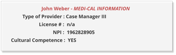 John Weber - MEDI-CAL INFORMATION                  Type of Provider : Case Manager III                       License # :  n/a                                  NPI :  1962828905  Cultural Competence :  YES