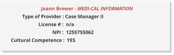 Joann Brewer - MEDI-CAL INFORMATION                  Type of Provider : Case Manager II                       License # :  n/a                                  NPI :  1255755062  Cultural Competence :  YES