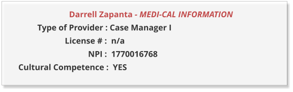 Darrell Zapanta - MEDI-CAL INFORMATION                  Type of Provider : Case Manager I                       License # :  n/a                                  NPI :  1770016768  Cultural Competence :  YES