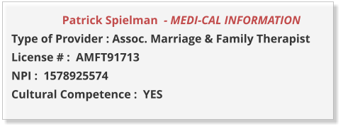 Patrick Spielman  - MEDI-CAL INFORMATION         Type of Provider : Assoc. Marriage & Family Therapist  License # :  AMFT91713 NPI :  1578925574  Cultural Competence :  YES