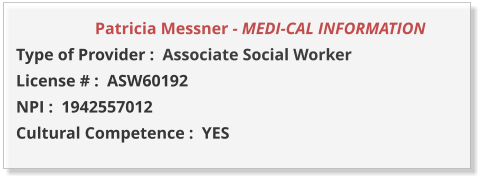 Patricia Messner - MEDI-CAL INFORMATION         Type of Provider :  Associate Social Worker License # :  ASW60192 NPI :  1942557012  Cultural Competence :  YES