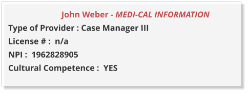 John Weber - MEDI-CAL INFORMATION         Type of Provider : Case Manager III  License # :  n/a NPI :  1962828905  Cultural Competence :  YES