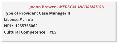 Joann Brewer - MEDI-CAL INFORMATION         Type of Provider : Case Manager II  License # :  n/a NPI :  1255755062  Cultural Competence :  YES