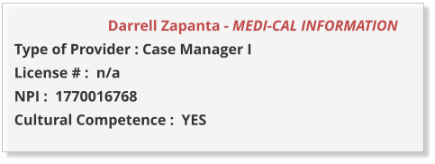 Darrell Zapanta - MEDI-CAL INFORMATION         Type of Provider : Case Manager I  License # :  n/a NPI :  1770016768  Cultural Competence :  YES