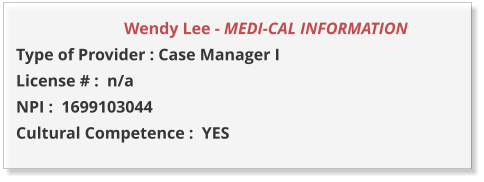 Wendy Lee - MEDI-CAL INFORMATION         Type of Provider : Case Manager I  License # :  n/a NPI :  1699103044  Cultural Competence :  YES