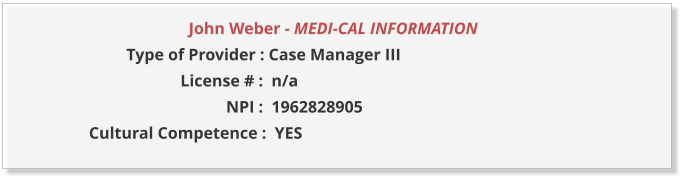 John Weber - MEDI-CAL INFORMATION                  Type of Provider : Case Manager III                       License # :  n/a                                  NPI :  1962828905  Cultural Competence :  YES