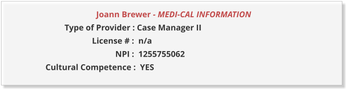 Joann Brewer - MEDI-CAL INFORMATION                  Type of Provider : Case Manager II                       License # :  n/a                                  NPI :  1255755062  Cultural Competence :  YES