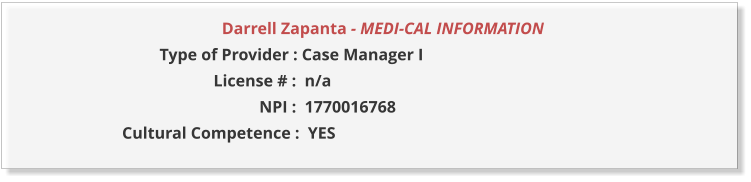 Darrell Zapanta - MEDI-CAL INFORMATION                  Type of Provider : Case Manager I                       License # :  n/a                                  NPI :  1770016768  Cultural Competence :  YES