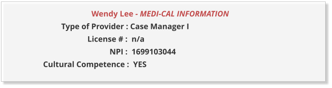 Wendy Lee - MEDI-CAL INFORMATION                  Type of Provider : Case Manager I                       License # :  n/a                                  NPI :  1699103044  Cultural Competence :  YES