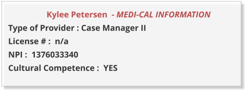 Kylee Petersen  - MEDI-CAL INFORMATION         Type of Provider : Case Manager II License # :  n/a NPI :  1376033340  Cultural Competence :  YES