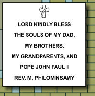 LORD KINDLY BLESS THE SOULS OF MY DAD, MY BROTHERS, MY GRANDPARENTS, AND POPE JOHN PAUL II REV. M. PHILOMINSAMY   346