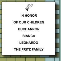 IN HONOR OF OUR CHILDREN BUCHANNON BIANCA LEONARDO THE FRITZ FAMILY    345
