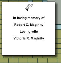 In loving memory of Robert C. Maginity Loving wife Victoria R. Maginity   054