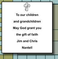 To our children and grandchildren May God grant you the gift of faith Jim and Chris Nantell   173
