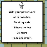With your power Lord all is possible. Be at my side I'll have no fear 25 Years Fr. Michaelraj P.   366
