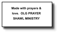 Made with prayers & love.  OLG PRAYER SHAWL MINISTRY   359